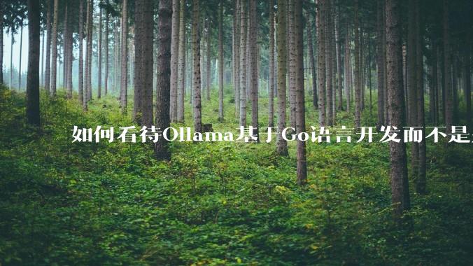 如何看待Ollama基于Go语言开发而不是别的编程语言？