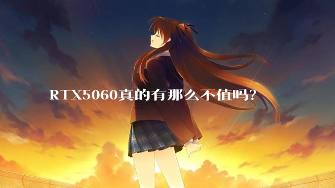 RTX5060真的有那么不值吗？